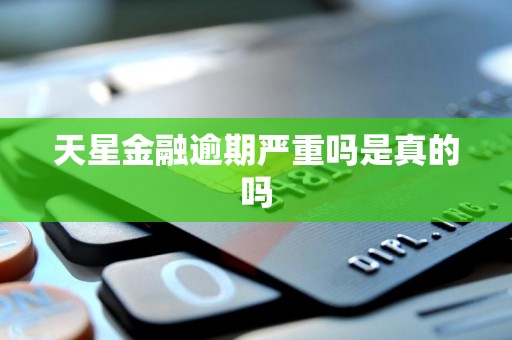 天星金融逾期严重吗是真的吗