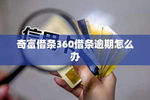 奇富借条360借条逾期怎么办 奇富借条360借条逾期怎么办