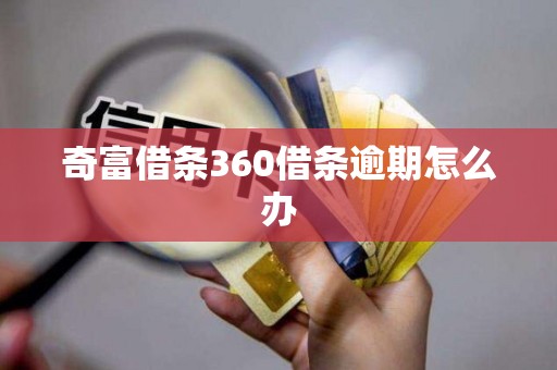 奇富借条360借条逾期怎么办 奇富借条360借条逾期怎么办