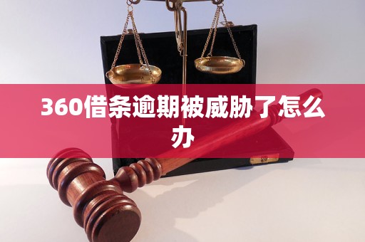 360借条逾期被威胁了怎么办 360借条逾期被威胁了怎么办