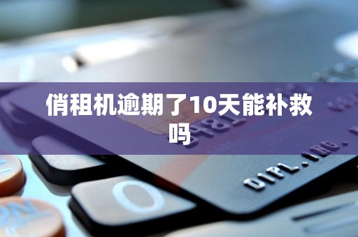 俏租机逾期了10天能补救吗