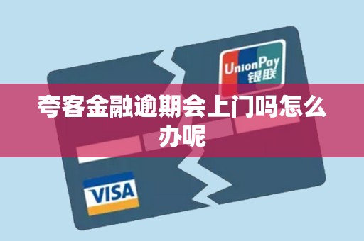 夸客金融逾期会上门吗怎么办呢 夸客金融逾期会上门吗怎么办呢