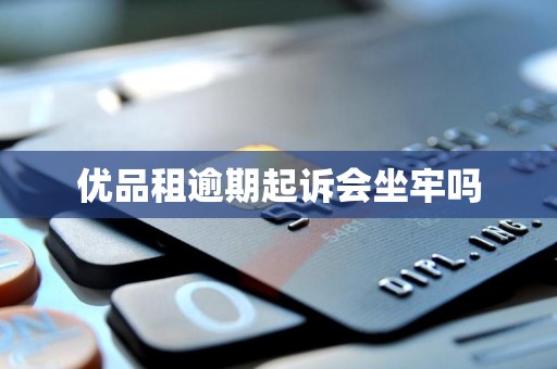 优品租逾期起诉会坐牢吗