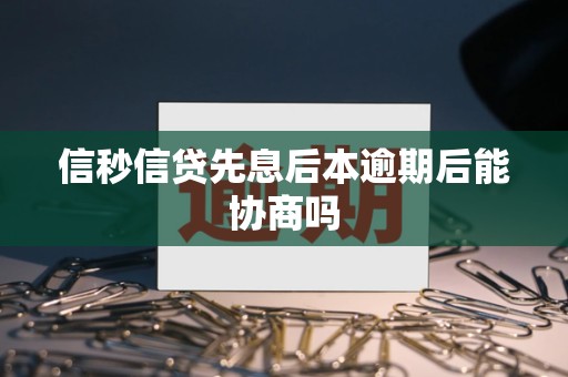 信秒信贷先息后本逾期后能协商吗