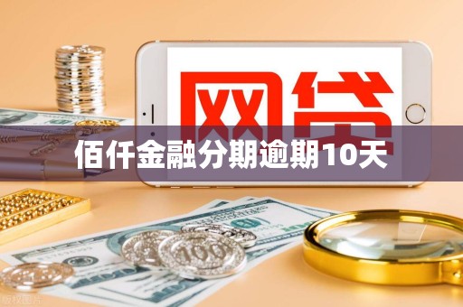 佰仟金融分期逾期10天 佰仟金融分期逾期10天