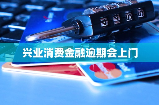 兴业消费金融逾期会上门
