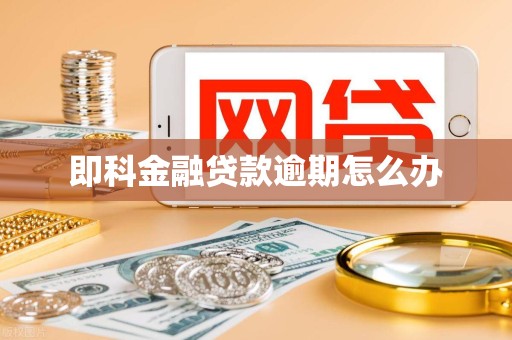 即科金融贷款逾期怎么办 即科金融贷款逾期怎么办