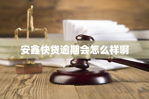 安鑫快贷逾期会怎么样啊 安鑫快贷逾期会怎么样啊