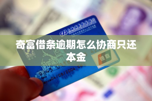 奇富借条逾期怎么协商只还本金