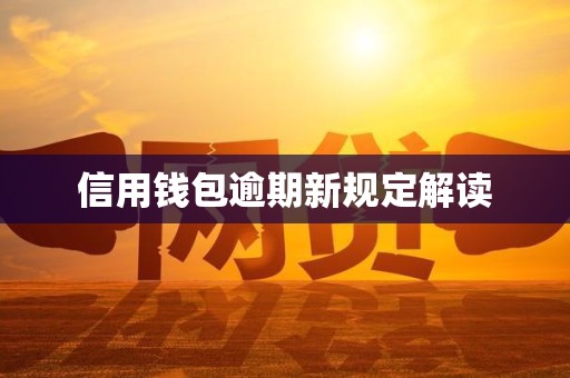 信用钱包逾期新规定解读