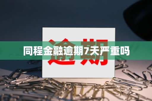 同程金融逾期7天严重吗