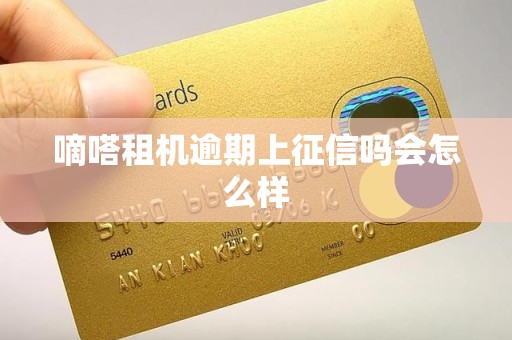 嘀嗒租机逾期上征信吗会怎么样