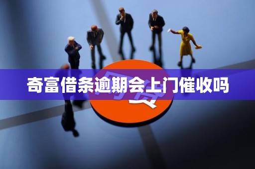 奇富借条逾期会上门催收吗