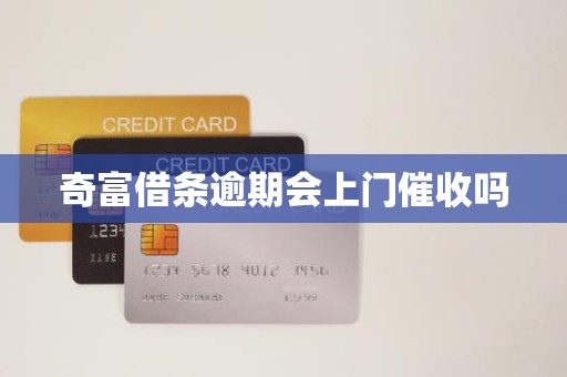 奇富借条逾期会上门催收吗