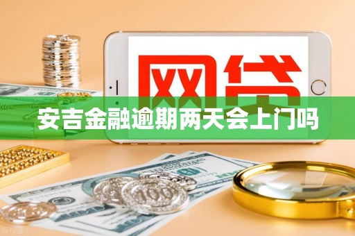 安吉金融逾期两天会上门吗 安吉金融逾期两天会上门吗