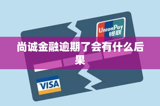 尚诚金融逾期了会有什么后果 尚诚金融逾期了会有什么后果