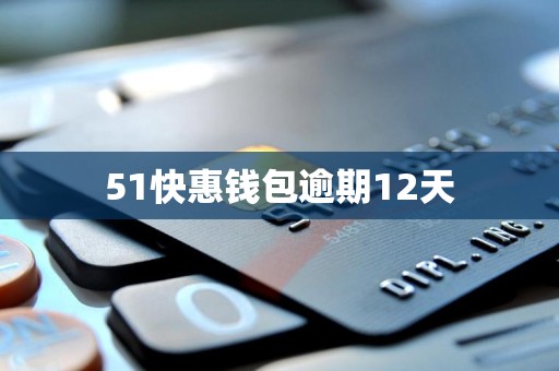 51快惠钱包逾期12天 51快惠钱包逾期12天