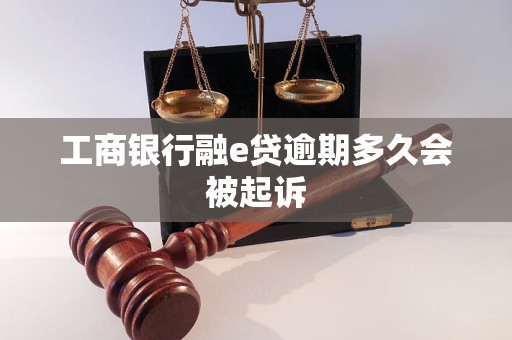 工商银行融e贷逾期多久会被起诉