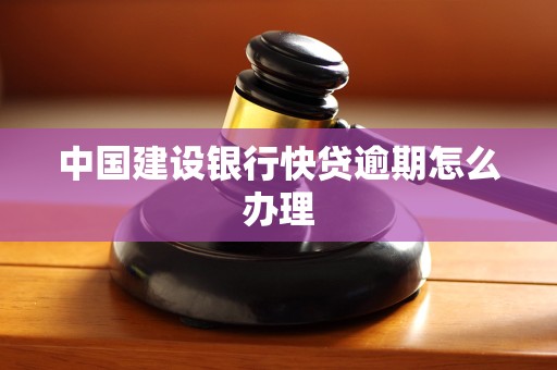 中国建设银行快贷逾期怎么办理