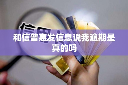 和信普惠发信息说我逾期是真的吗