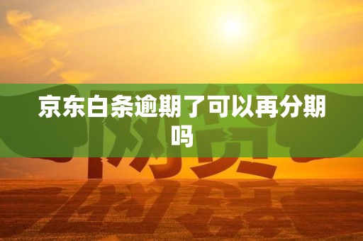 京东白条逾期了可以再分期吗 京东白条逾期了可以再分期吗