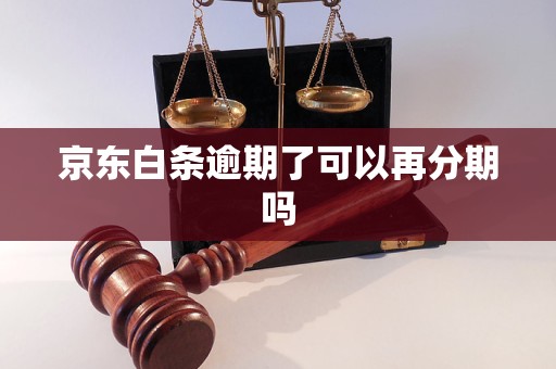 京东白条逾期了可以再分期吗 京东白条逾期了可以再分期吗
