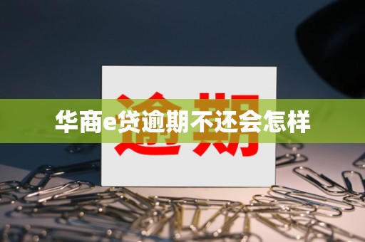 华商e贷逾期不还会怎样 华商e贷逾期不还会怎样