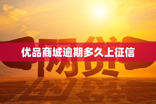 优品商城逾期多久上征信 优品商城逾期多久上征信