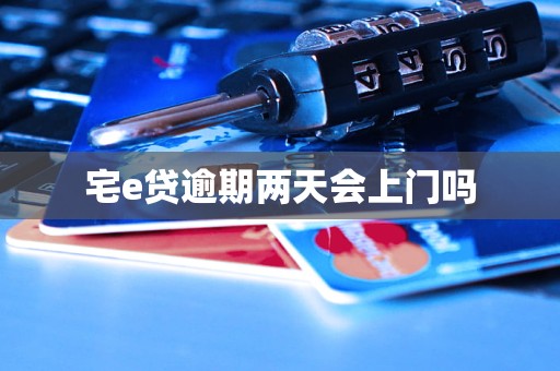 宅e贷逾期两天会上门吗 宅e贷逾期两天会上门吗