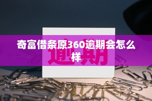 奇富借条原360逾期会怎么样
