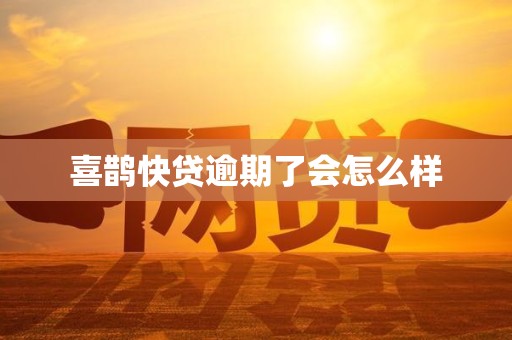 喜鹊快贷逾期了会怎么样
