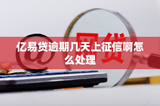 亿易贷逾期几天上征信啊怎么处理