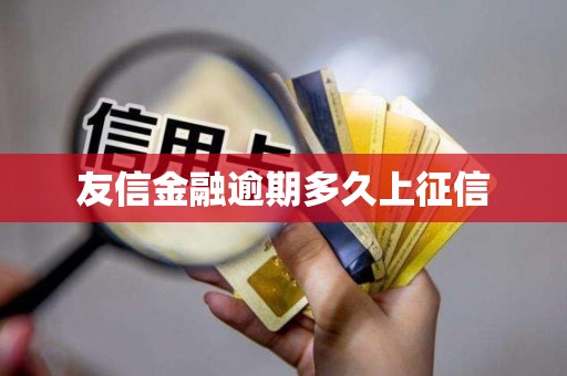 友信金融逾期多久上征信 友信金融逾期多久上征信