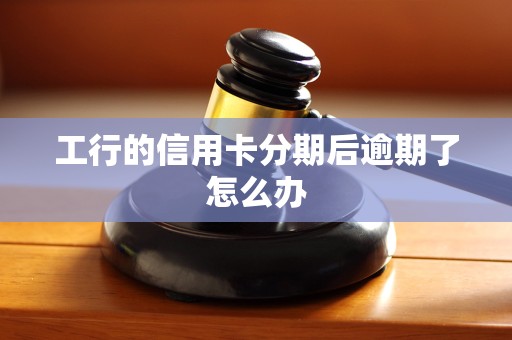 工行的信用卡分期后逾期了怎么办