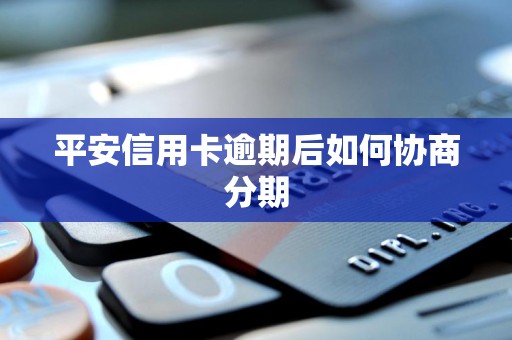 平安信用卡逾期后如何协商分期