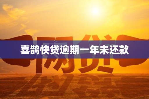 喜鹊快贷逾期一年未还款