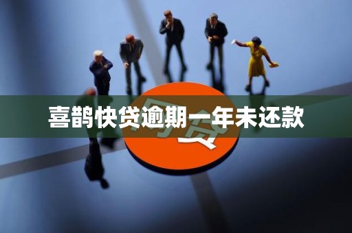 喜鹊快贷逾期一年未还款