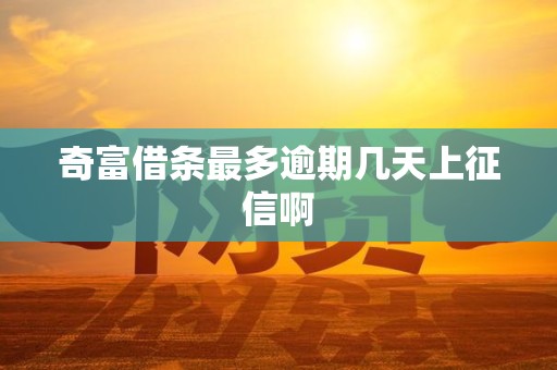 奇富借条最多逾期几天上征信啊