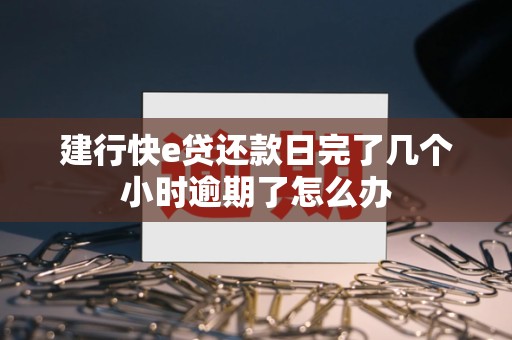 建行快e贷还款日完了几个小时逾期了怎么办