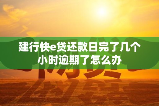 建行快e贷还款日完了几个小时逾期了怎么办