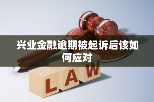 兴业金融逾期被起诉后该如何应对 兴业金融逾期被起诉后该如何应对