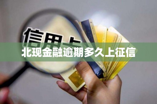 北现金融逾期多久上征信 北现金融逾期多久上征信