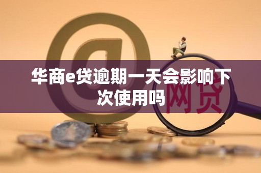 华商e贷逾期一天会影响下次使用吗
