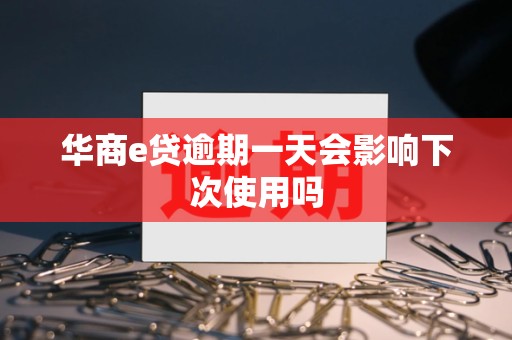 华商e贷逾期一天会影响下次使用吗