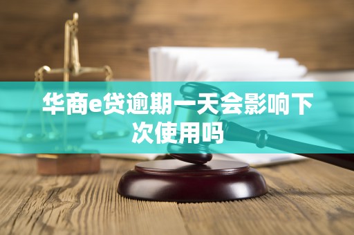 华商e贷逾期一天会影响下次使用吗