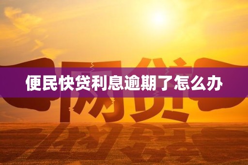 便民快贷利息逾期了怎么办