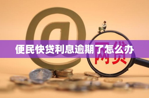 便民快贷利息逾期了怎么办