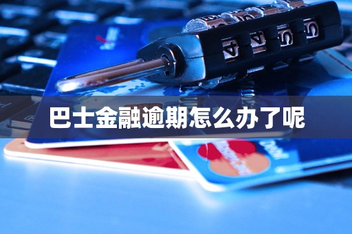 巴士金融逾期怎么办了呢