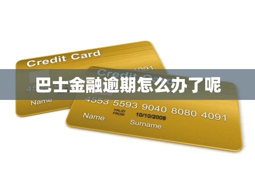 巴士金融逾期怎么办了呢