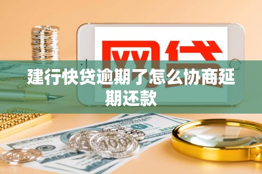 建行快贷逾期了怎么协商延期还款